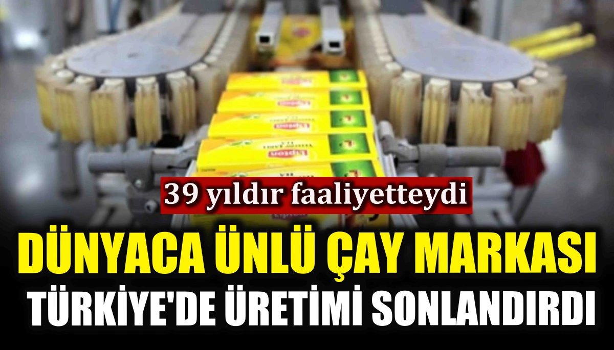 Dünyaca ünlü çay markası Türkiye'de üretimi sonlandırdı! 39 yıldır faaliyetteydi