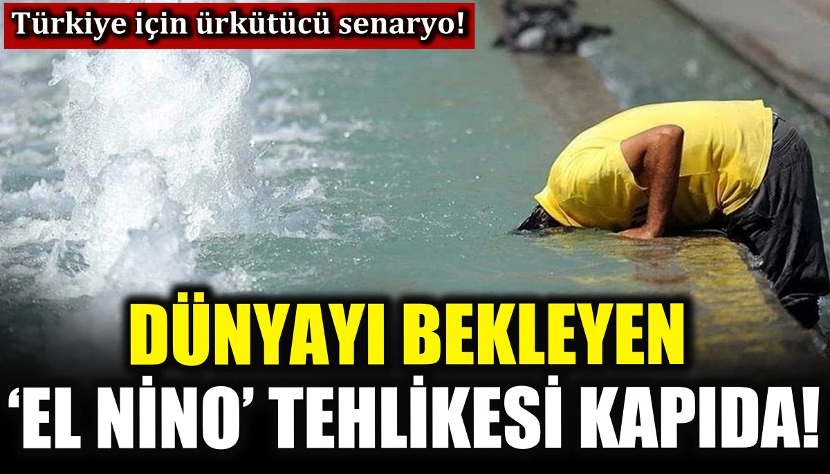 D&uuml;nyayı bekleyen &lsquo;El Nino&rsquo; tehlikesi kapıda