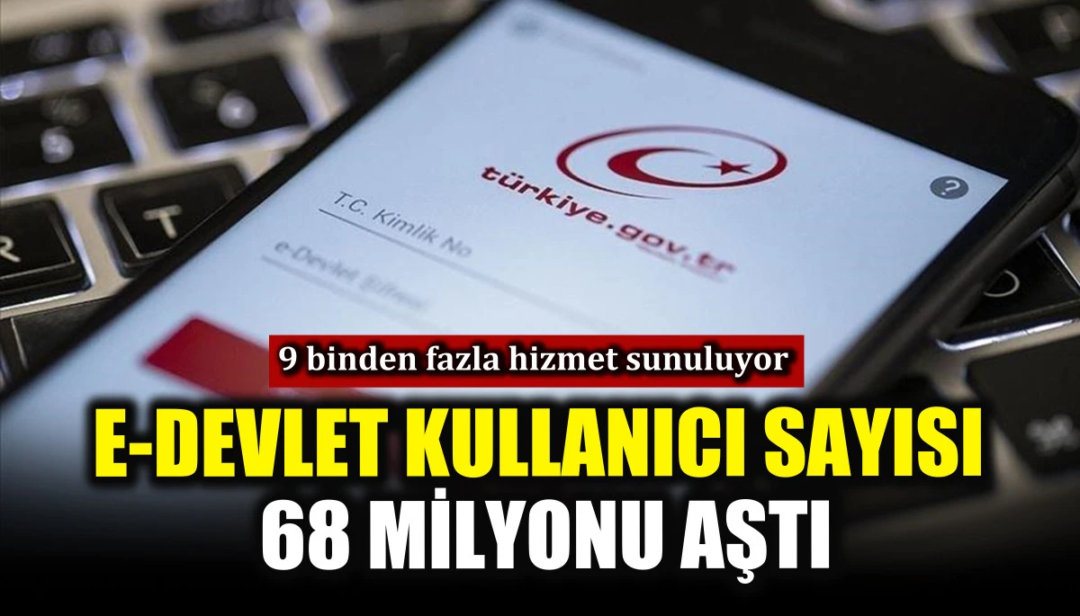 E-devlet kullanıcı sayısı 68 milyonu aştı