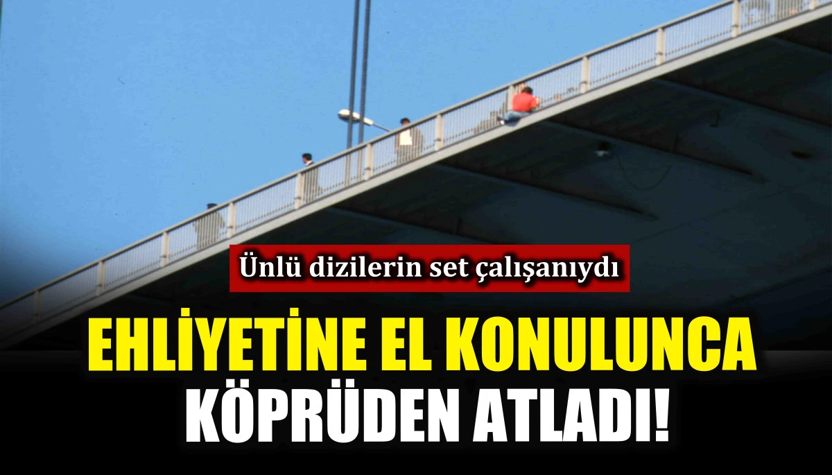 Ehliyetine el konulunca köprüden atladı! Ünlü dizilerin set çalışanıydı