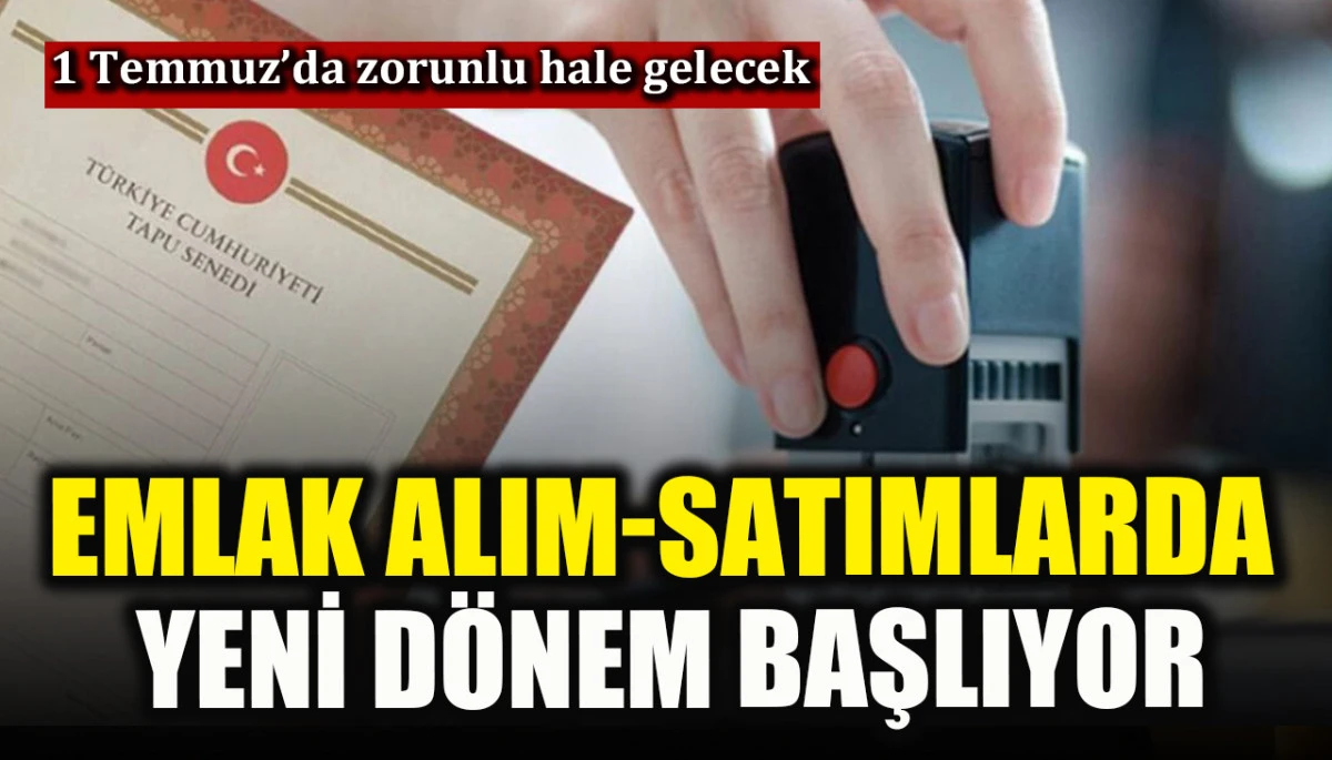 Emlak alım-satımlarda yeni d&ouml;nem başlıyor