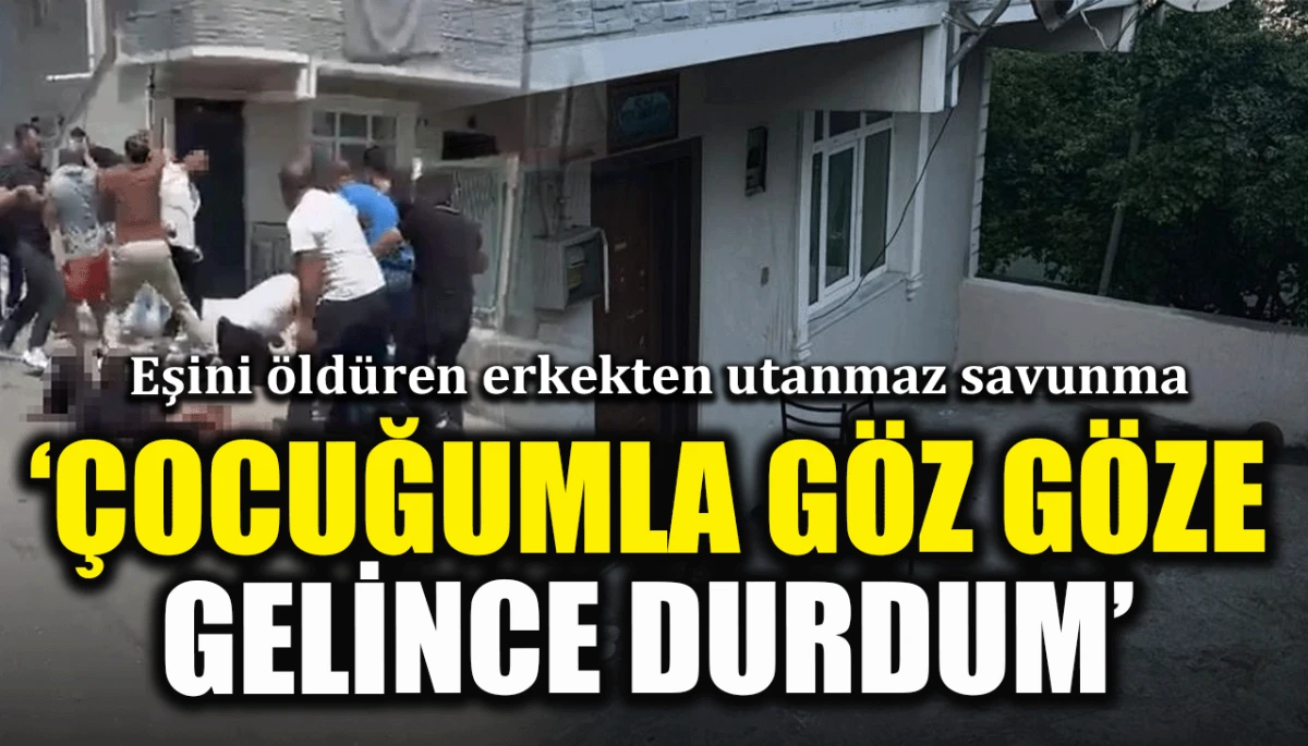 Eşini &ouml;ld&uuml;ren erkekten utanmaz savunma: &Ccedil;ocuğumla g&ouml;z g&ouml;ze gelince durdum