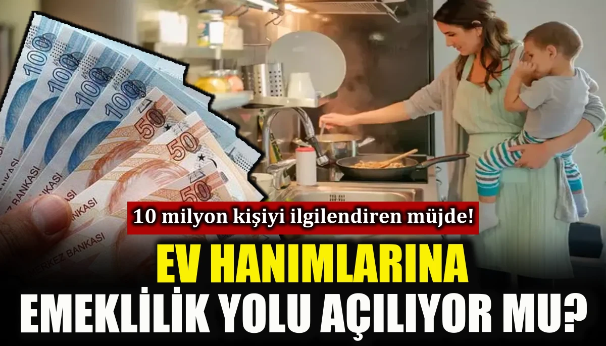 Ev kadınlarına emeklilik yolu a&ccedil;ılıyor mu?