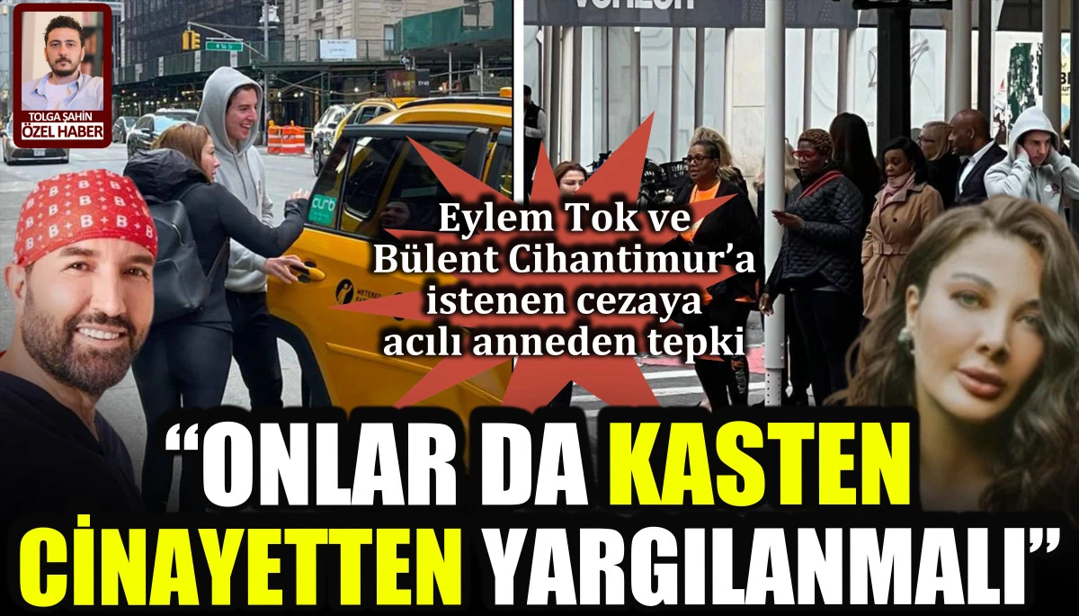 Eylem Tok ve B&uuml;lent Cihantimur&rsquo;a istenen cezaya acılı anneden tepki: Onlar da kasten cinayetten yargılanmalı