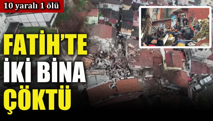 Fatih'te iki bina &ccedil;&ouml;kt&uuml;: 10 yaralı 1 &ouml;l&uuml;   