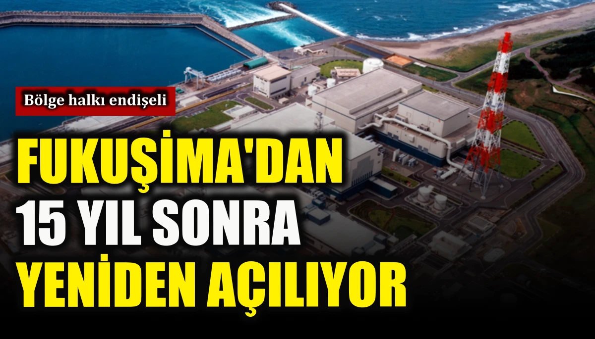 Fukuşima'dan 15 yıl sonra yeniden a&ccedil;ılıyor