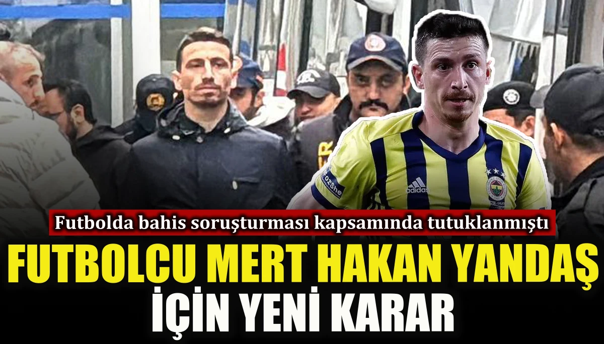 Futbolcu Mert Hakan Yandaş i&ccedil;in yeni karar 