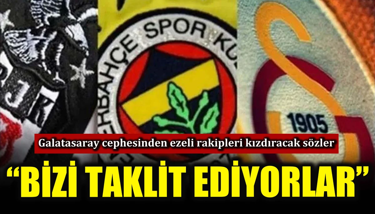 Galatasaray cephesinden ezeli rakipleri kızdıracak s&ouml;zler! &ldquo;Bizi taklit ediyorlar&rdquo;
