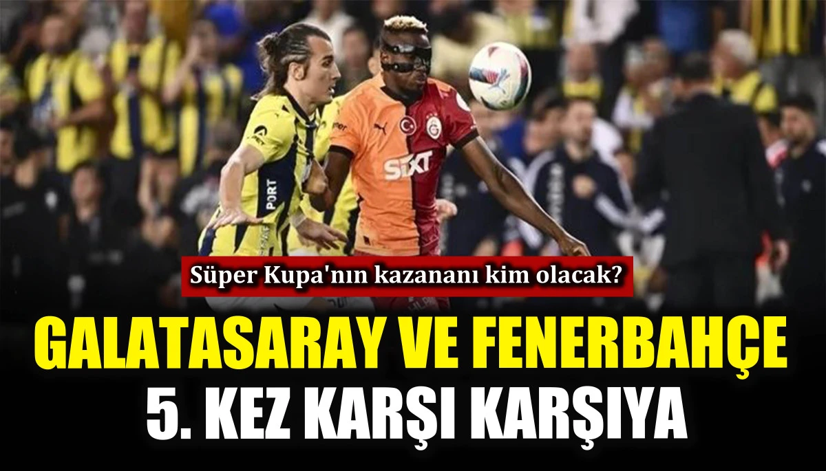 Galatasaray ve Fenerbah&ccedil;e 5. kez karşı karşıya