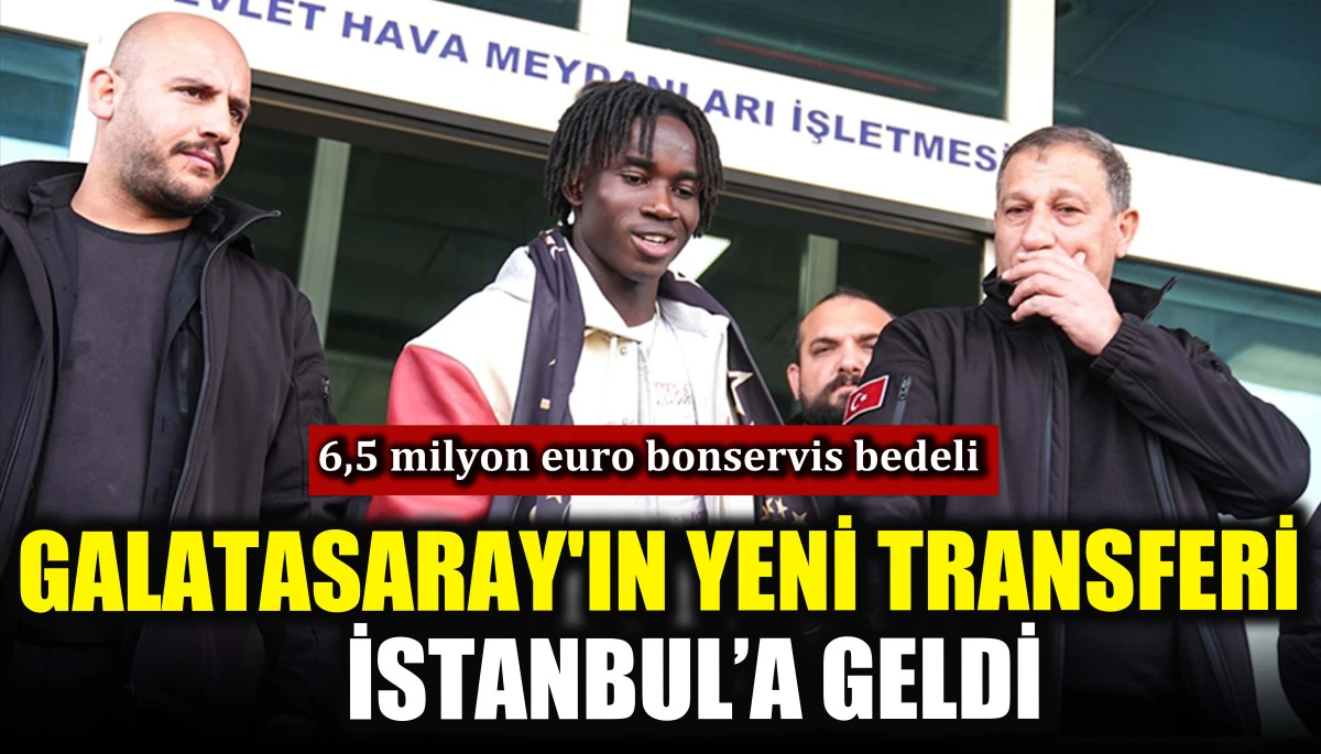 Galatasaray'ın yeni transferi İstanbul&rsquo;a geldi