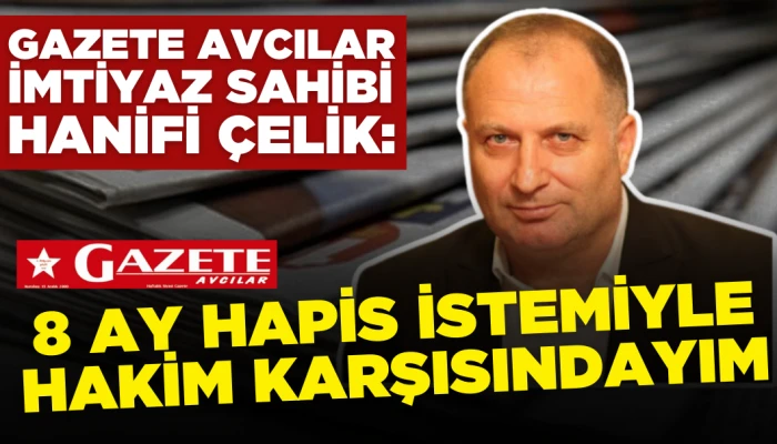 Gazete Avcılar İmt. Sahibi Hanifi Çelik: 8 Ay Hapis İstemiyle Hakim Karşısındayım
