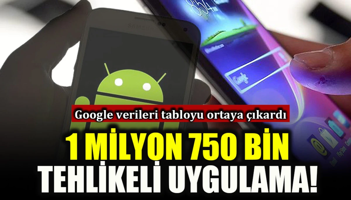 Google verileri tabloyu ortaya &ccedil;ıkardı: 1 milyon 750 bin tehlikeli uygulama!