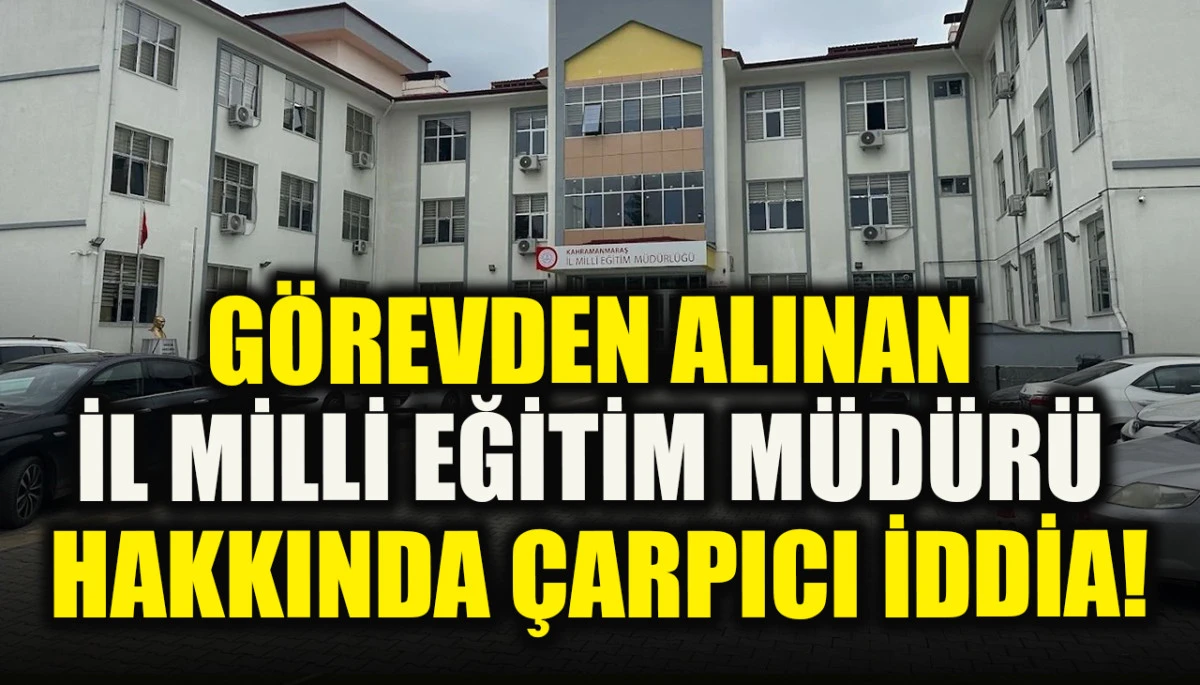 G&ouml;revden alınan il milli eğitim m&uuml;d&uuml;r&uuml; hakkında &ccedil;arpıcı iddia!