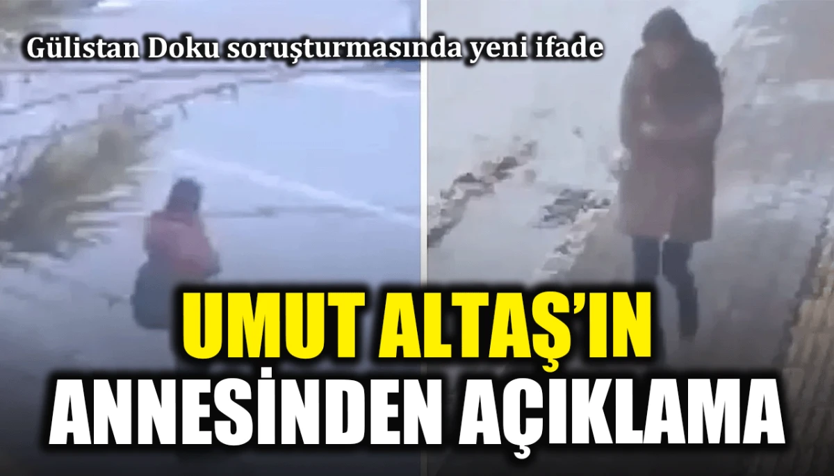 G&uuml;listan Doku soruşturmasında yeni ifade: Umut Altaş'ın annesinden a&ccedil;ıklama
