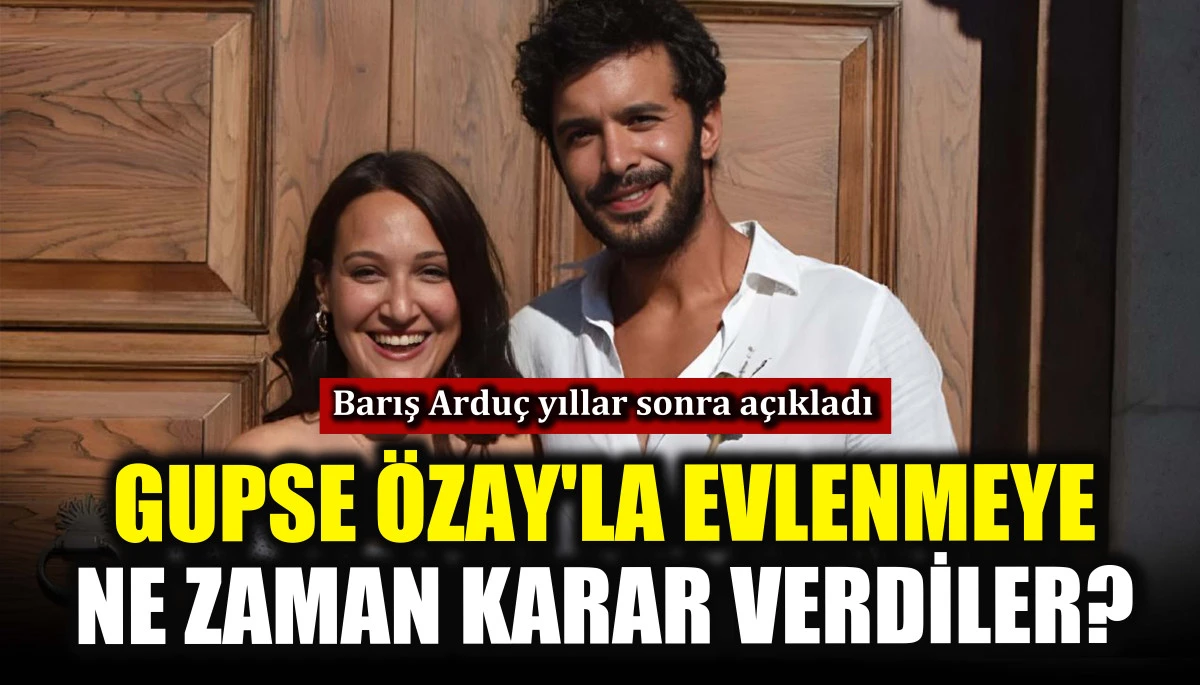 Gupse &Ouml;zay'la evlenmeye ne zaman karar verdiler? Barış Ardu&ccedil; yıllar sonra a&ccedil;ıkladı