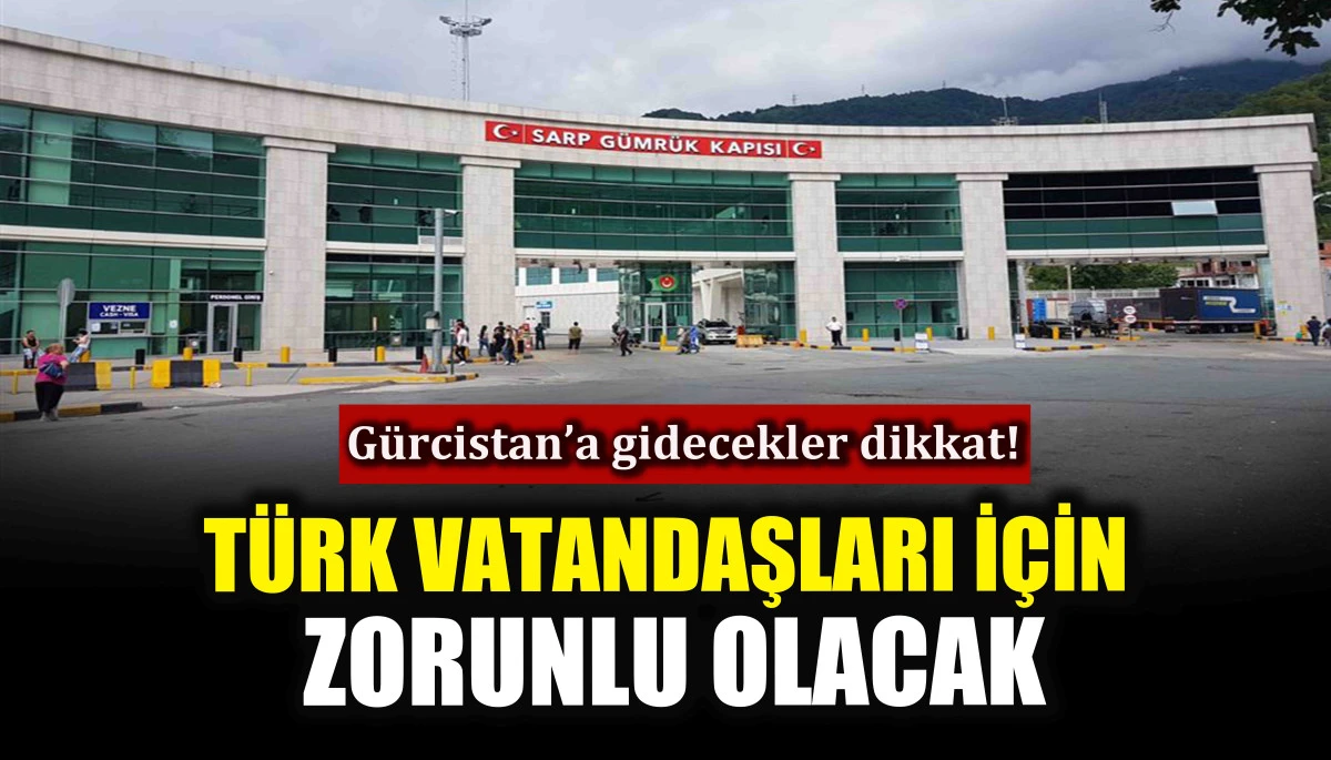 Gürcistan’a gidecekler dikkat! Türk vatandaşları için zorunlu olacak