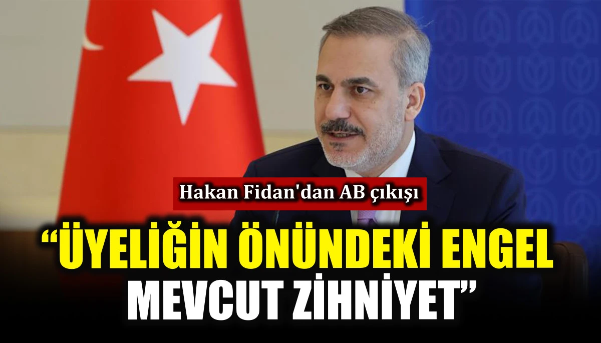 Hakan Fidan'dan AB &ccedil;ıkışı! &ldquo;&Uuml;yeliğin &ouml;n&uuml;ndeki engel mevcut zihniyet&rdquo;