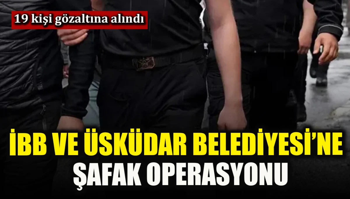 İBB ve &Uuml;sk&uuml;dar Belediyesi&rsquo;ne şafak operasyonu