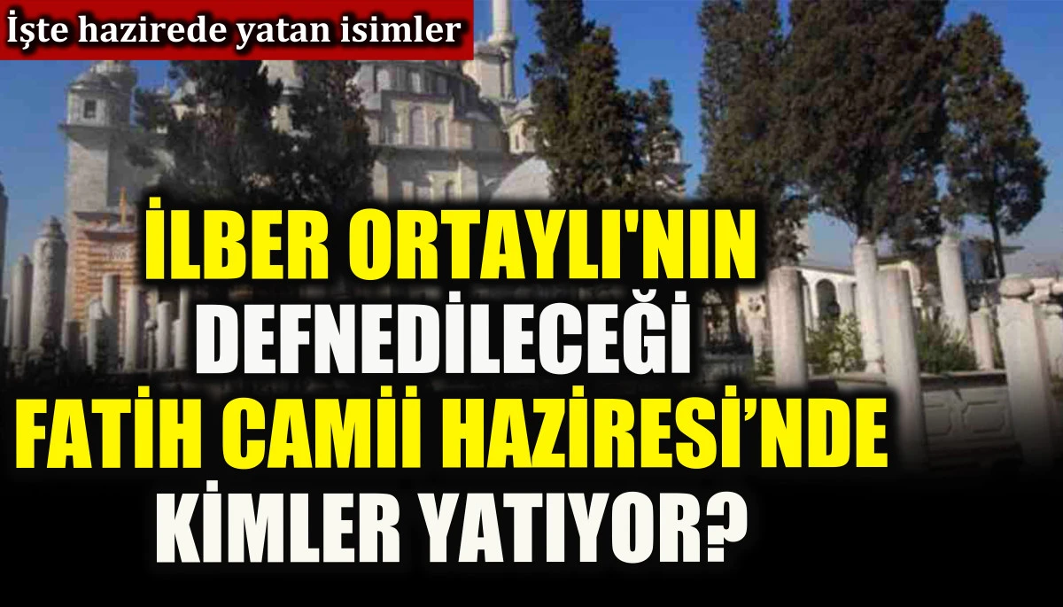 İlber Ortaylı'nın defnedileceği Fatih Camii Haziresi'nde kimler yatıyor? İşte hazirede yatan isimler...