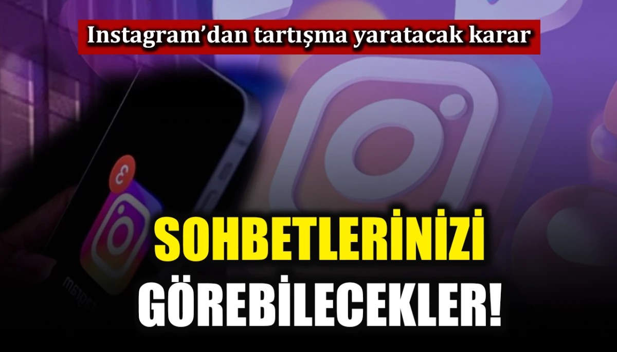 Instagram&rsquo;dan tartışma yaratacak karar: Sohbetlerinizi g&ouml;rebilecekler