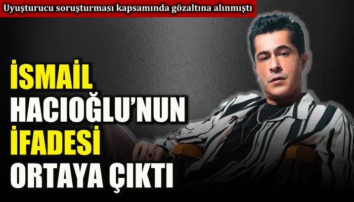 İsmail Hacıoğlu'nun ifadesi ortaya &ccedil;ıktı   