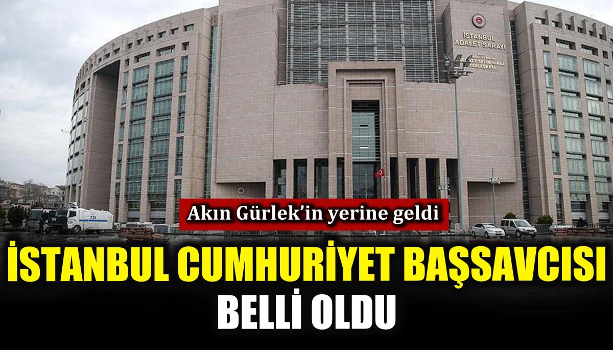 İstanbul cumhuriyet başsavcısı belli oldu