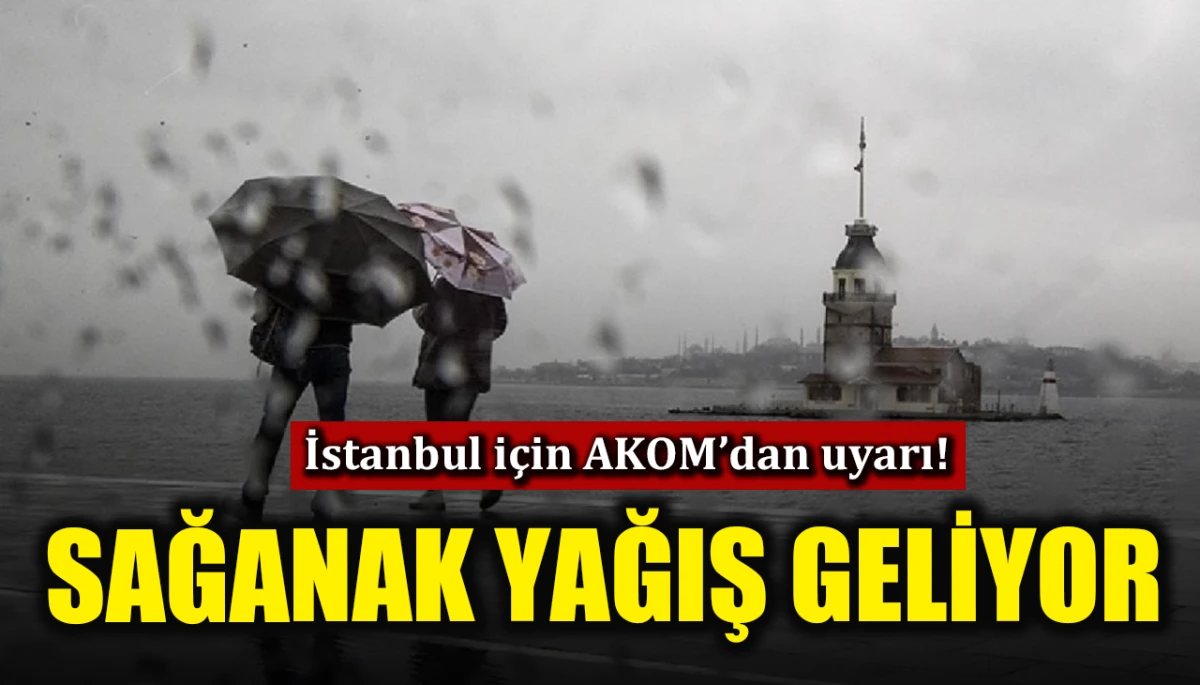 İstanbul i&ccedil;in AKOM'dan uyarı: Sağanak yağış geliyor