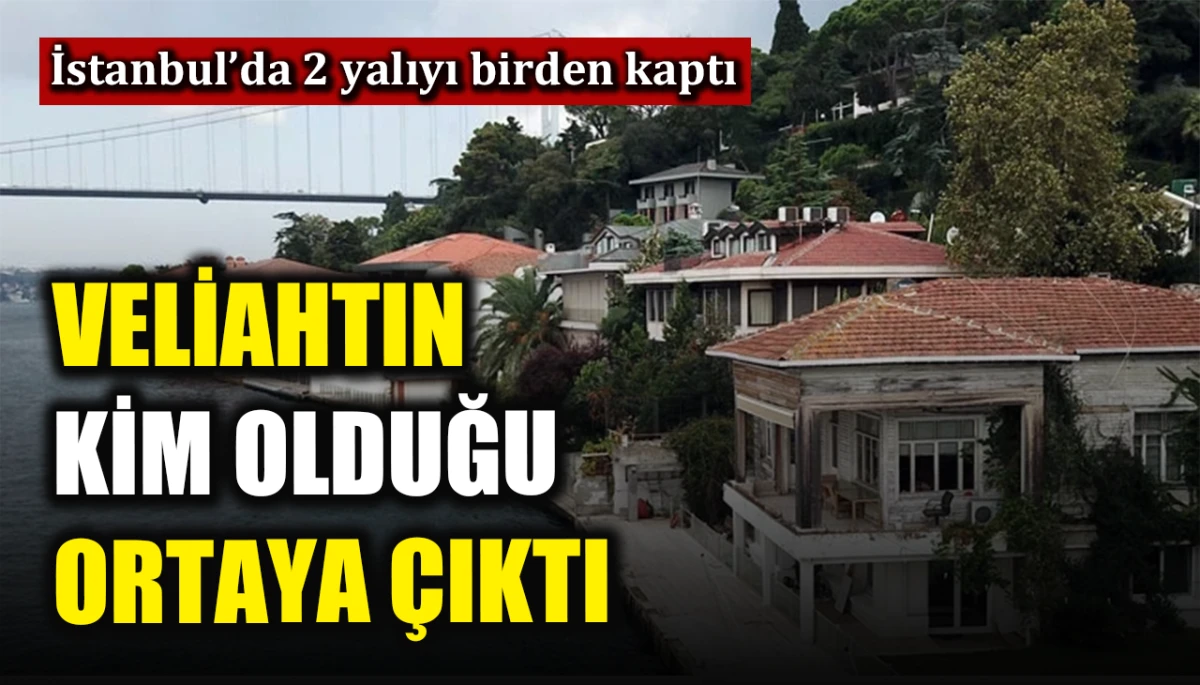 İstanbul&rsquo;da 2 yalıyı birden kaptı: Veliahtın kim olduğu ortaya &ccedil;ıktı