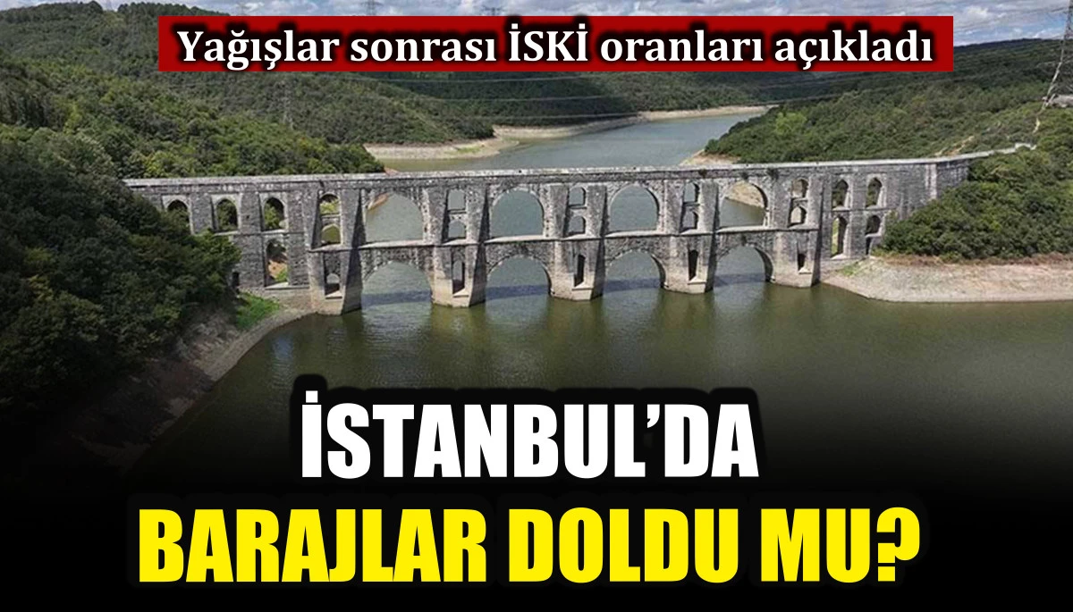 İstanbul&rsquo;da barajlar doldu mu? Yağışlar sonrası İSKİ oranları a&ccedil;ıkladı