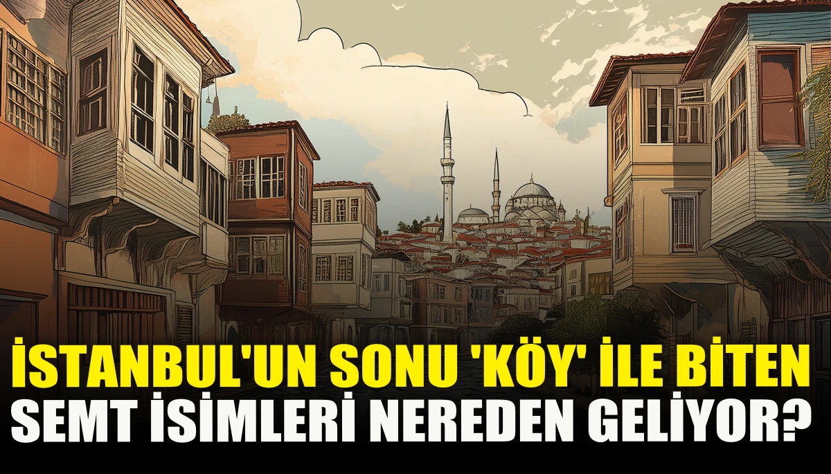 İstanbul'un sonu 'k&ouml;y' ile biten semt isimleri nereden geliyor?