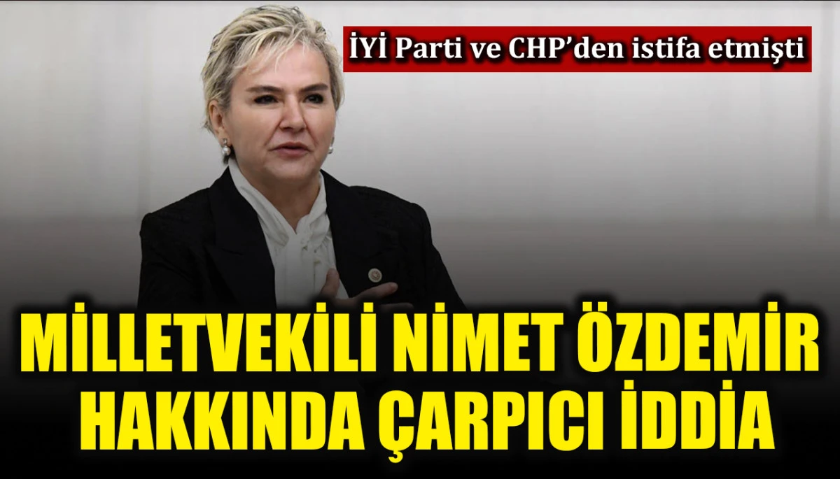 İYİ Parti ve CHP&rsquo;den istifa eden Milletvekili Nimet &Ouml;zdemir i&ccedil;in &ccedil;arpıcı iddia