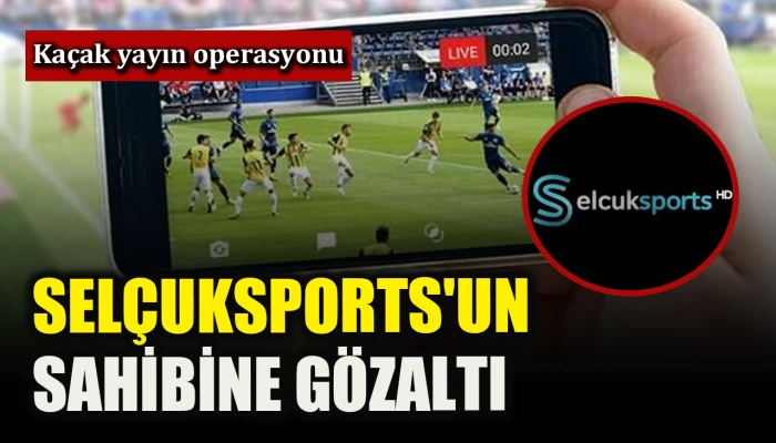 Ka&ccedil;ak yayın operasyonu: Sel&ccedil;ukSports'un sahibine g&ouml;zaltı