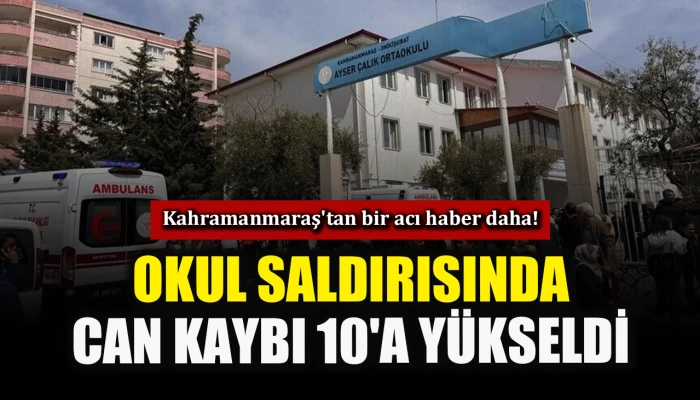 Kahramanmaraş'tan bir acı haber daha! Okul saldırısından can kaybı 10'a  y&uuml;kseldi
