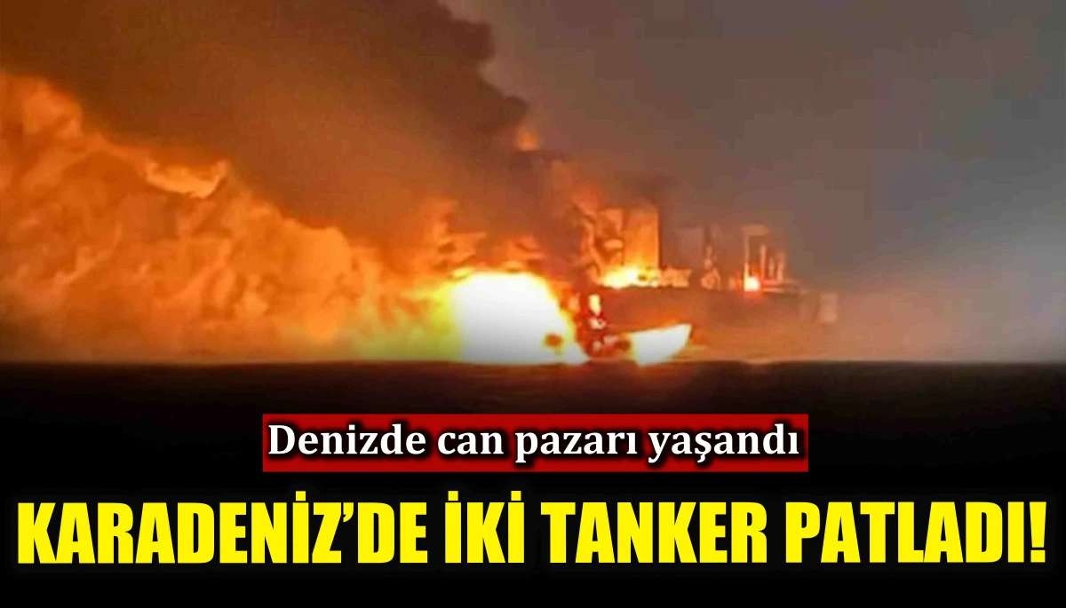 Karadeniz’de iki tanker patladı! Denizde can pazarı yaşandı