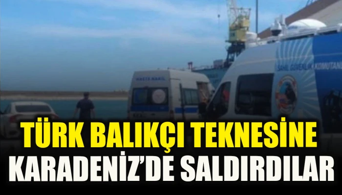 Karadeniz'de T&uuml;rk balık&ccedil;ı teknesine saldırı