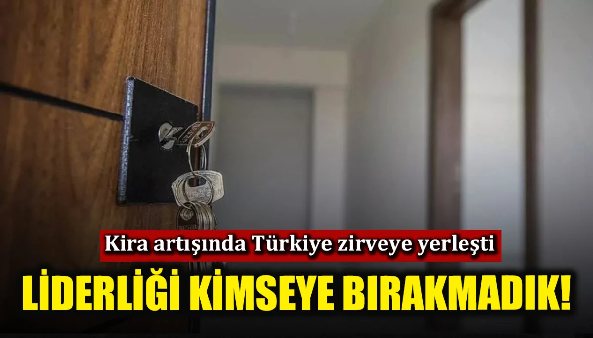 Kira artışında T&uuml;rkiye zirvede yer aldı