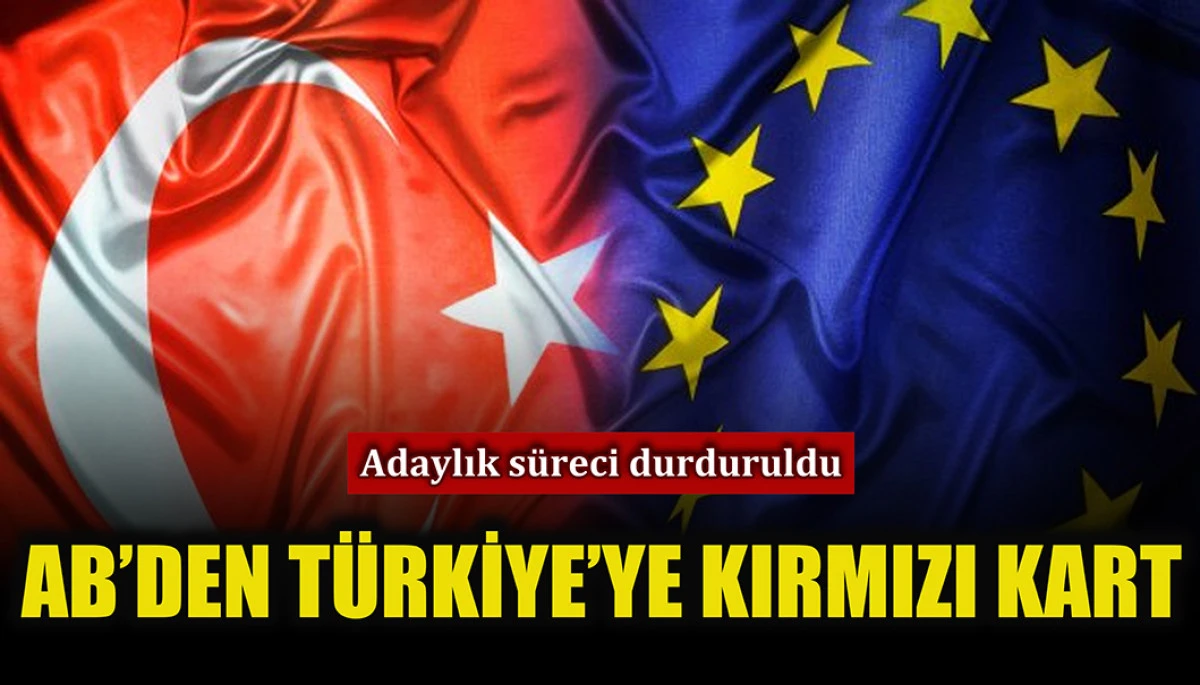 Kırmızıya alınan tek ülke: Türkiye'nin AB adaylık süreci durduruldu