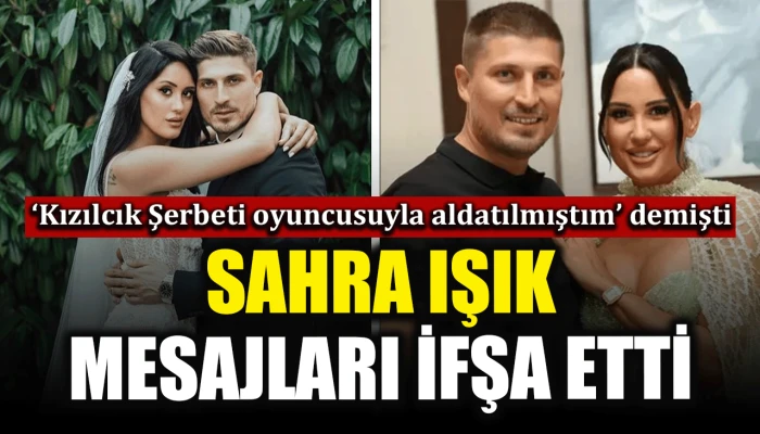 &lsquo;Kızılcık Şerbeti oyuncusuyla aldatılmıştım&rsquo; demişti: Sahra Işık mesajları ifşa etti
