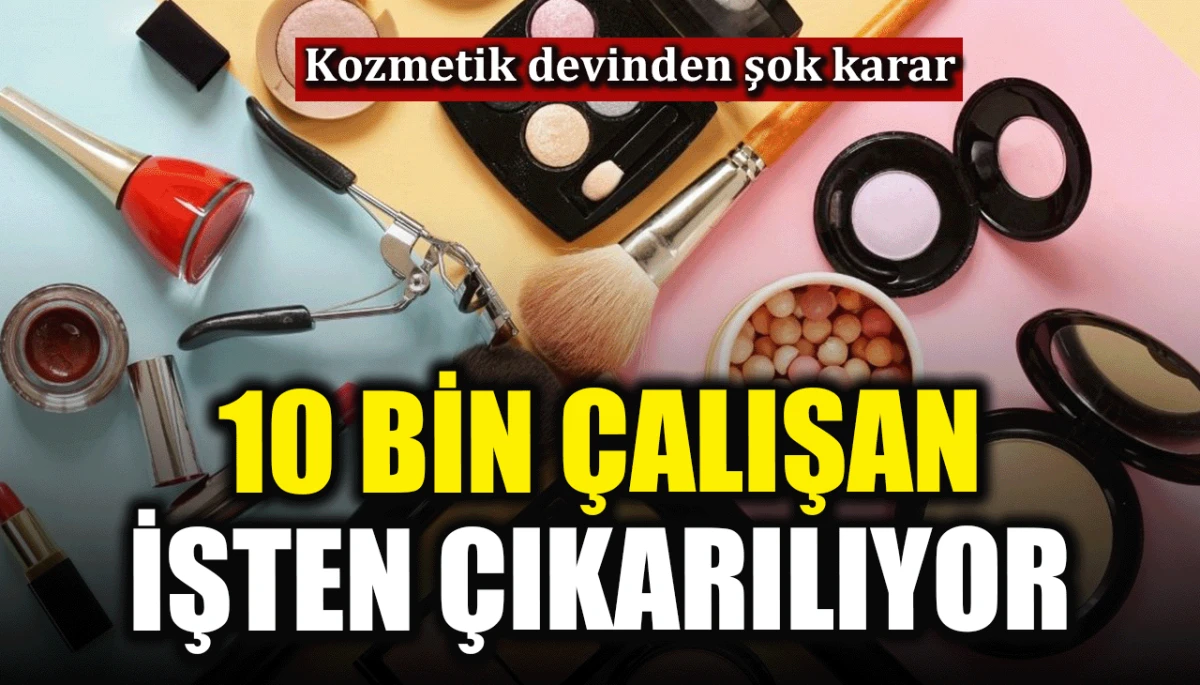 Kozmetik devinden şok karar: 10 bin &ccedil;alışan işten &ccedil;ıkarılıyor