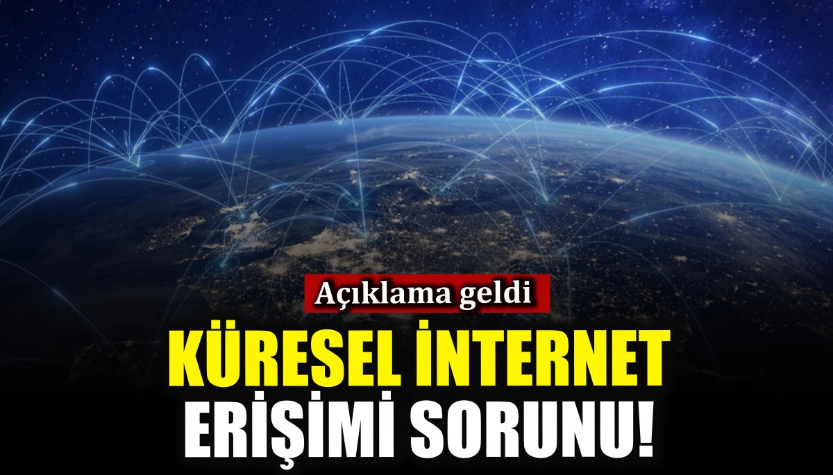 Küresel internet erişimi sorunu! Açıklama geldi