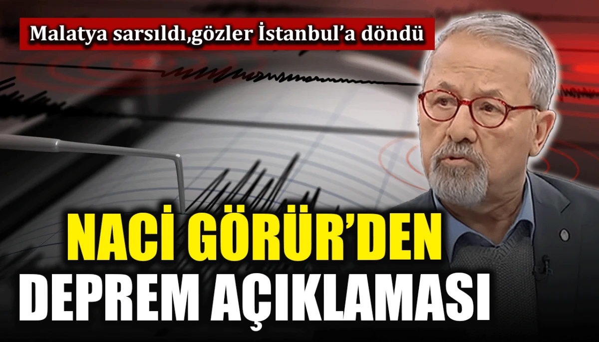 Malatya sarsıldı, g&ouml;zler İstanbul&rsquo;a d&ouml;nd&uuml;: Naci G&ouml;r&uuml;r'den deprem a&ccedil;ıklaması