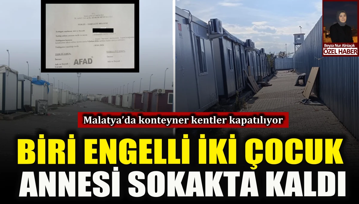 Malatya&rsquo;da konteyner kentler kapatılıyor: Biri engelli iki &ccedil;ocuk annesi sokakta kaldı