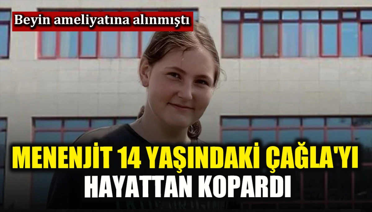 Menenjit 14 yaşındaki &Ccedil;ağla'yı hayattan kopardı