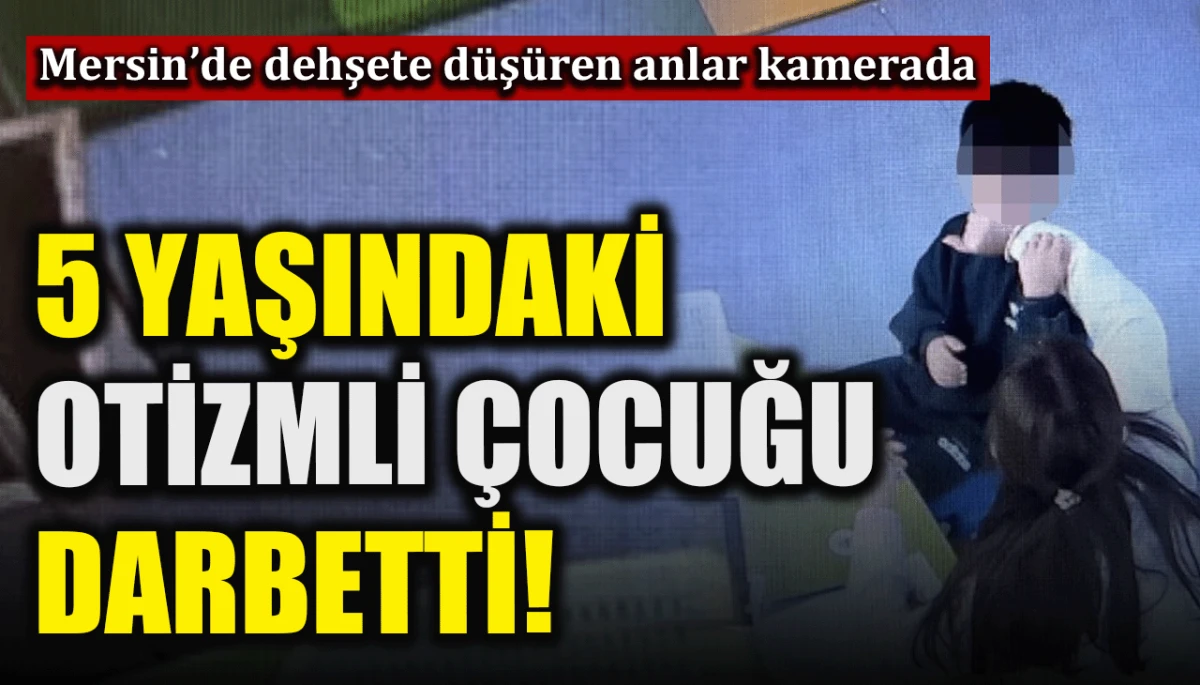 Mersin&rsquo;de dehşete d&uuml;ş&uuml;ren anlar kamerada: 5 yaşındaki otizmli &ccedil;ocuğu darbetti