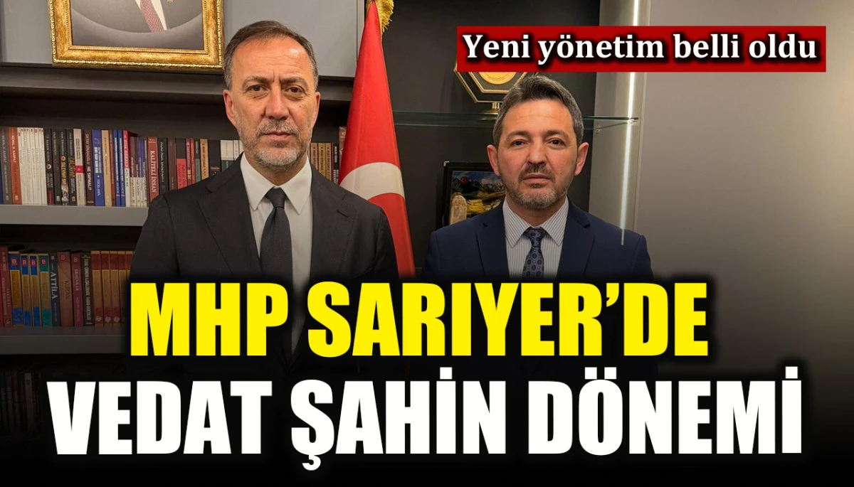 MHP Sarıyer İl&ccedil;e Başkanlığı&rsquo;na Vedat Şahin atandı