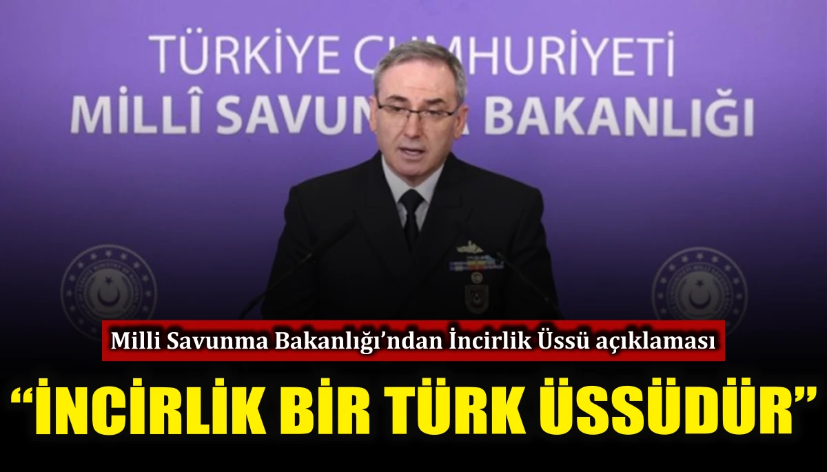 Milli Savunma Bakanlığı&rsquo;ndan İncirlik &Uuml;ss&uuml; a&ccedil;ıklaması 