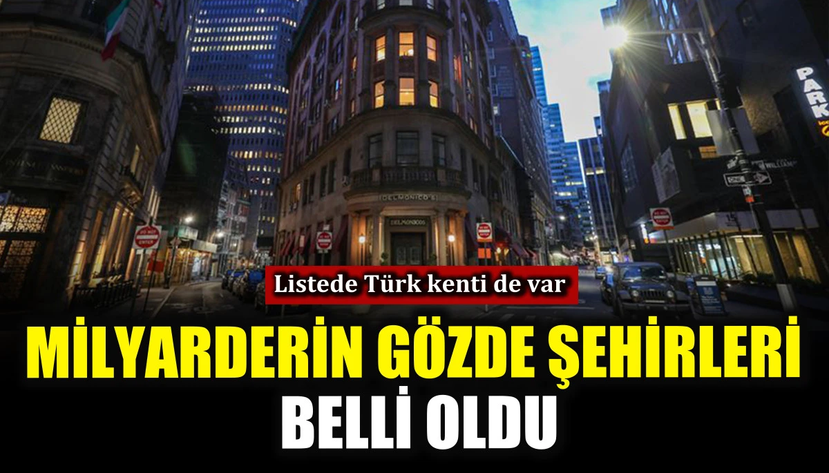 Milyarderin g&ouml;zde şehirleri belli oldu