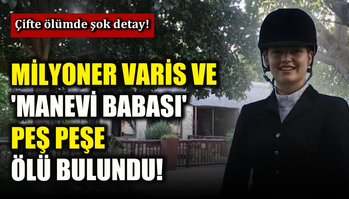 Milyoner varis ve 'manevi babası' peş peşe &ouml;l&uuml; bulundu! &Ccedil;ifte &ouml;l&uuml;mde şok detay!