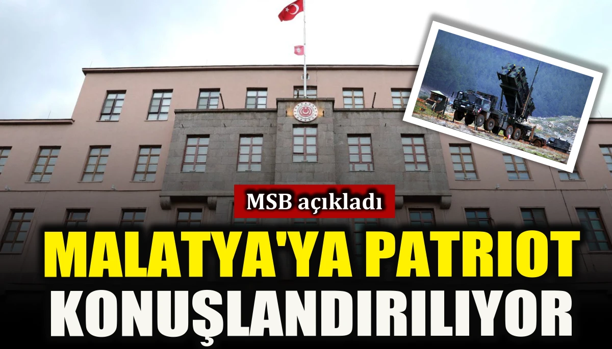 MSB a&ccedil;ıkladı: Malatya'ya Patriot konuşlandırılıyor