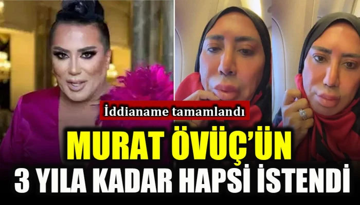 Murat &Ouml;v&uuml;&ccedil; hakkında iddianame tamamlandı: 3 yıla kadar hapis istemi!
